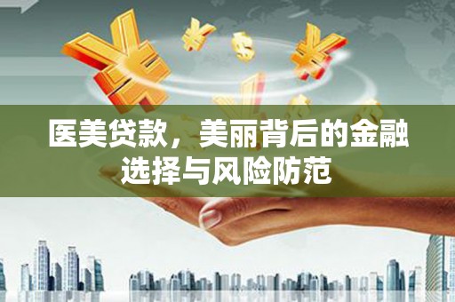 六安医美贷款，美丽背后的金融选择与风险防范