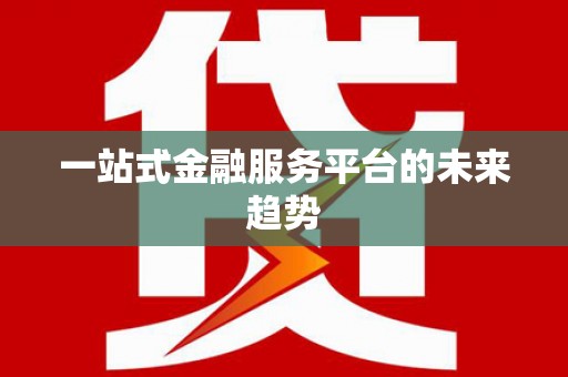 六安一站式金融服务平台的未来趋势