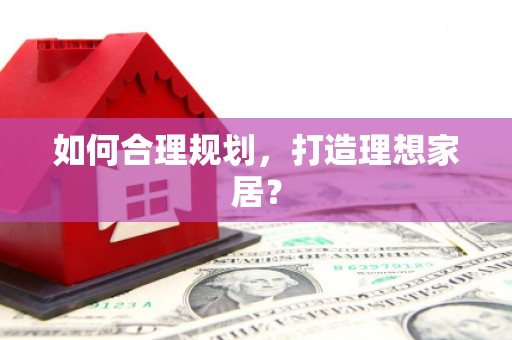 六安如何合理规划，打造理想家居？