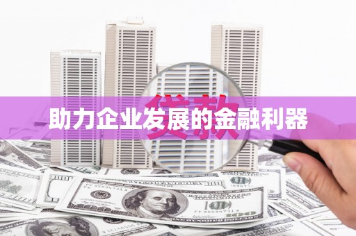六安助力企业发展的金融利器