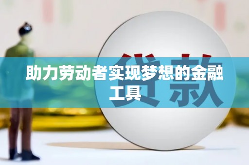 六安助力劳动者实现梦想的金融工具