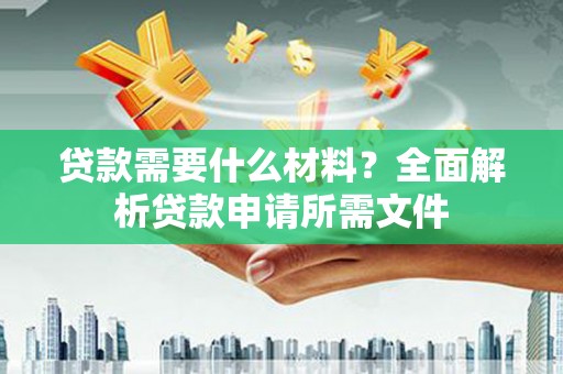 六安贷款需要什么材料？全面解析贷款申请所需文件