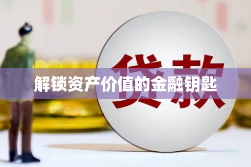六安解锁资产价值的金融钥匙