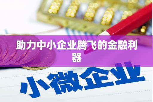 六安助力中小企业腾飞的金融利器