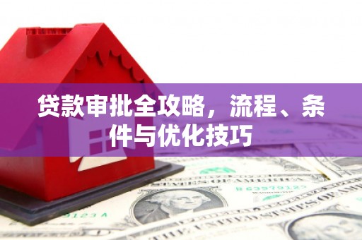六安贷款审批全攻略，流程、条件与优化技巧
