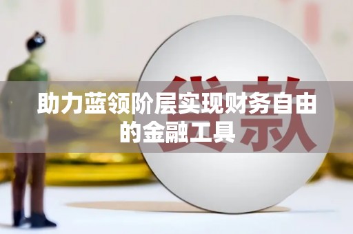 六安助力蓝领阶层实现财务自由的金融工具