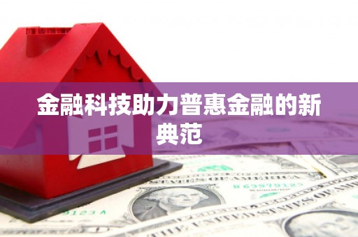 六安金融科技助力普惠金融的新典范