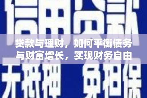 六安贷款与理财，如何平衡债务与财富增长，实现财务自由