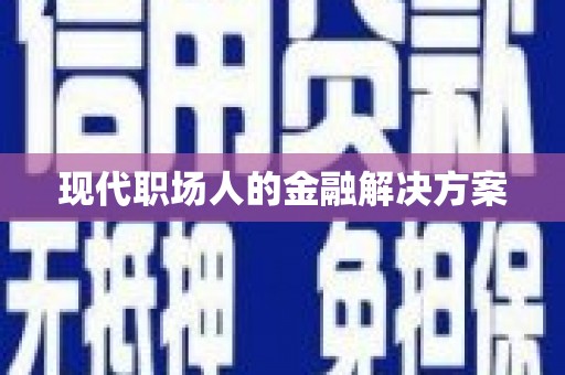 六安现代职场人的金融解决方案