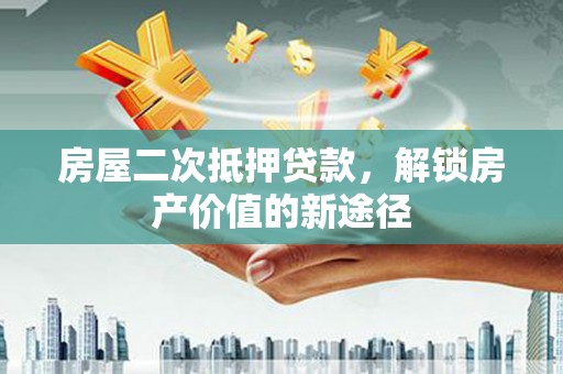 六安房屋二次抵押贷款，解锁房产价值的新途径