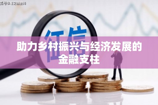 六安助力乡村振兴与经济发展的金融支柱