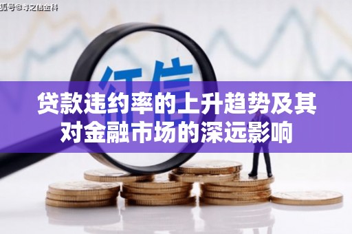 六安贷款违约率的上升趋势及其对金融市场的深远影响