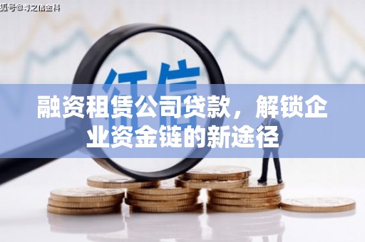 六安融资租赁公司贷款，解锁企业资金链的新途径