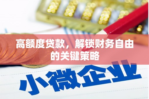 六安高额度贷款，解锁财务自由的关键策略